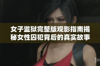 女子监狱完整版观影指南揭秘女性囚犯背后的真实故事