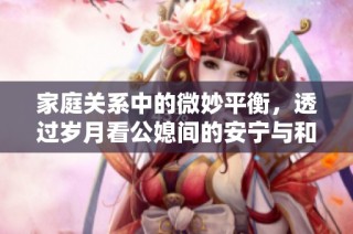 家庭关系中的微妙平衡，透过岁月看公媳间的安宁与和谐