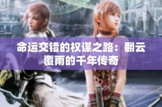 命运交错的权谋之路：翻云覆雨的千年传奇