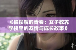 《被误解的青春：女子教养学校里的友情与成长故事》