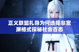 正义联盟扎导为何选择非宽屏格式探秘社会百态