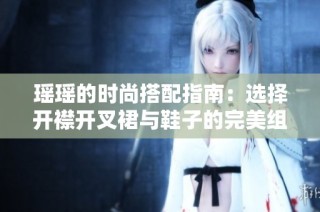 瑶瑶的时尚搭配指南：选择开襟开叉裙与鞋子的完美组合秘诀