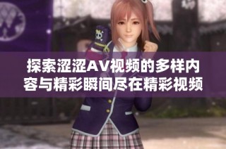 探索涩涩AV视频的多样内容与精彩瞬间尽在精彩视频栏目