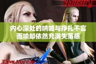 内心深处的呐喊与挣扎不言而喻却依然充满失落感