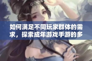 如何满足不同玩家群体的需求，探索成年游戏手游的多样化类型与特色设计