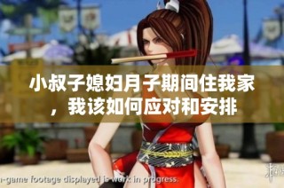 小叔子媳妇月子期间住我家，我该如何应对和安排