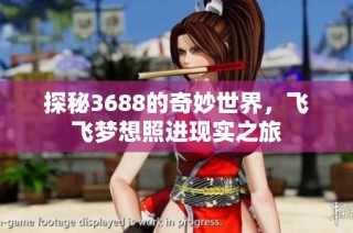 探秘3688的奇妙世界，飞飞梦想照进现实之旅