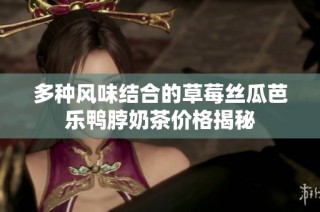 多种风味结合的草莓丝瓜芭乐鸭脖奶茶价格揭秘