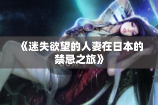 《迷失欲望的人妻在日本的禁忌之旅》
