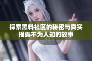 探索黑料社区的秘密与真实揭露不为人知的故事