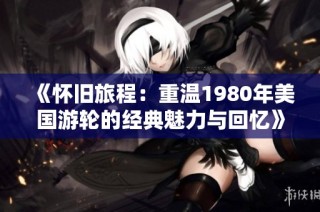 《怀旧旅程：重温1980年美国游轮的经典魅力与回忆》