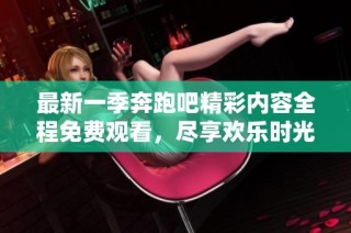 最新一季奔跑吧精彩内容全程免费观看，尽享欢乐时光