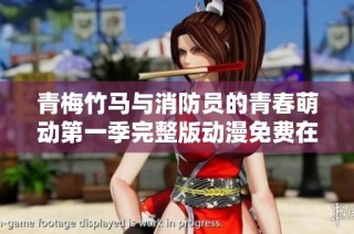 青梅竹马与消防员的青春萌动第一季完整版动漫免费在线观看