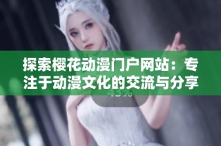探索樱花动漫门户网站：专注于动漫文化的交流与分享