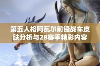 第五人格阿瓦尔前锋战车皮肤分析与28赛季精彩内容解析
