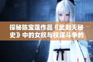 探秘陈宝莲作品《武则天秘史》中的女权与权谋斗争的真实面貌