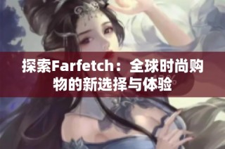 探索Farfetch：全球时尚购物的新选择与体验