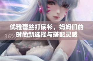 优雅蕾丝打底衫，妈妈们的时尚新选择与搭配灵感