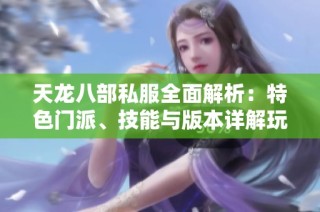 天龙八部私服全面解析：特色门派、技能与版本详解玩法分享