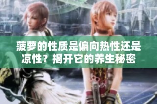 菠萝的性质是偏向热性还是凉性？揭开它的养生秘密