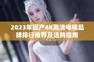 2023年国产4K高清电视品牌排行推荐及选购指南