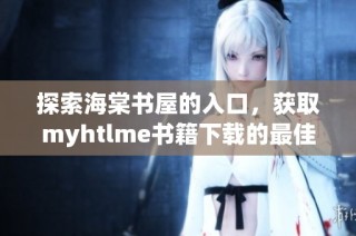 探索海棠书屋的入口，获取myhtlme书籍下载的最佳方法和技巧