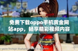 免费下载oppo手机黄金网站app，畅享精彩视频内容新体验