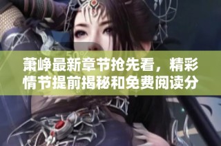 萧峥最新章节抢先看，精彩情节提前揭秘和免费阅读分享