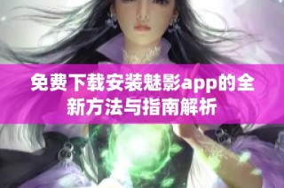免费下载安装魅影app的全新方法与指南解析