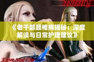 《老干部颈椎病揭秘：深度解读与日常护理建议》