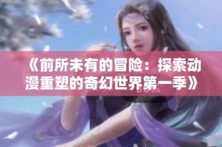 《前所未有的冒险：探索动漫重塑的奇幻世界第一季》