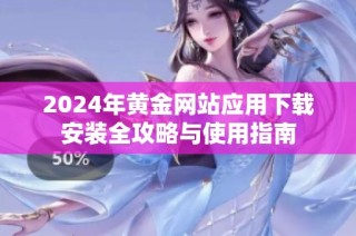 2024年黄金网站应用下载安装全攻略与使用指南