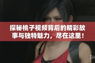 探秘桃子视频背后的精彩故事与独特魅力，尽在这里！
