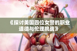 《探讨美国四位女警的职业道德与伦理挑战》