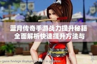 蓝月传奇手游战力提升秘籍 全面解析快速提升方法与技巧