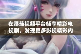在番茄视频平台畅享精彩电视剧，发现更多影视精彩内容