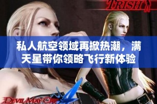 私人航空领域再掀热潮，满天星带你领略飞行新体验