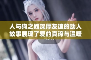 人与狗之间深厚友谊的动人故事展现了爱的真谛与温暖