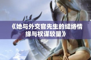 《她与外交官先生的缱绻情缘与权谋较量》