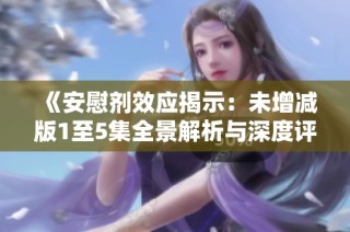 《安慰剂效应揭示：未增减版1至5集全景解析与深度评析》
