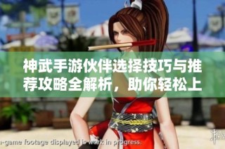 神武手游伙伴选择技巧与推荐攻略全解析，助你轻松上手