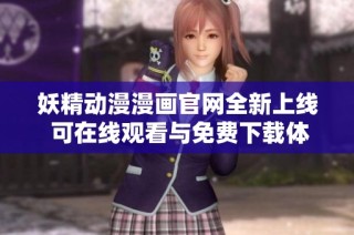 妖精动漫漫画官网全新上线 可在线观看与免费下载体验乐趣