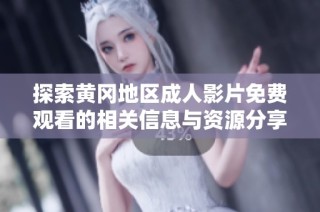 探索黄冈地区成人影片免费观看的相关信息与资源分享