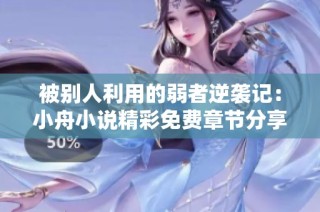被别人利用的弱者逆袭记：小舟小说精彩免费章节分享