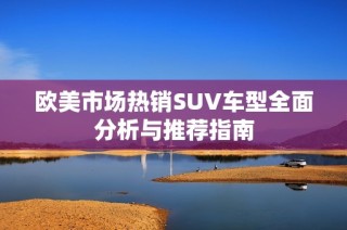 欧美市场热销SUV车型全面分析与推荐指南