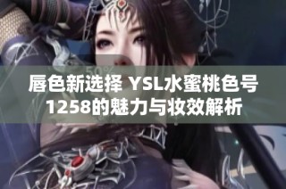 唇色新选择 YSL水蜜桃色号1258的魅力与妆效解析