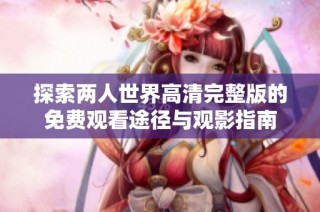 探索两人世界高清完整版的免费观看途径与观影指南