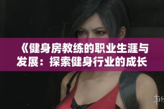 《健身房教练的职业生涯与发展：探索健身行业的成长路径与挑战》