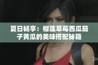 夏日畅享：榴莲草莓西瓜茄子黄瓜的美味搭配秘籍