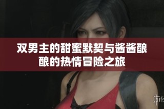双男主的甜蜜默契与酱酱酿酿的热情冒险之旅